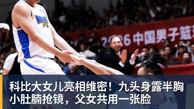 九游体育科比大女儿亮相维密！九头身露半胸小肚腩抢镜，父女共用一张脸