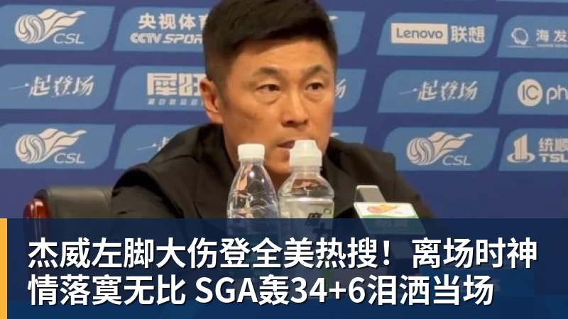 杰威左脚大伤登全美热搜！离场时神情落寞无比 SGA轰34+6泪洒当场