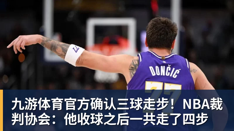 九游体育官方确认三球走步！NBA裁判协会：他收球之后一共走了四步